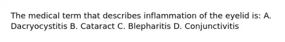 The medical term that describes inflammation of the eyelid is: A. Dacryocystitis B. Cataract C. Blepharitis D. Conjunctivitis