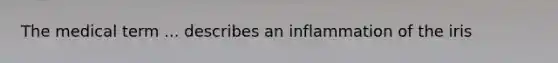 The medical term ... describes an inflammation of the iris