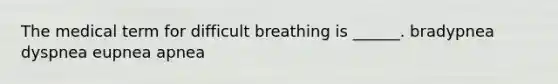 The medical term for difficult breathing is ______. bradypnea dyspnea eupnea apnea