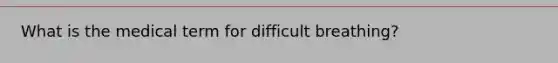What is the medical term for difficult breathing?