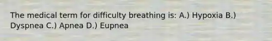 The medical term for difficulty breathing is: A.) Hypoxia B.) Dyspnea C.) Apnea D.) Eupnea