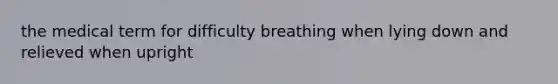 the medical term for difficulty breathing when lying down and relieved when upright