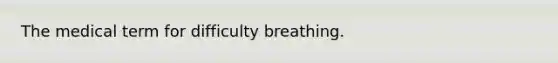 The medical term for difficulty breathing.