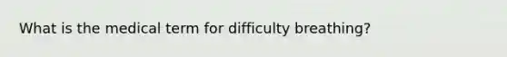 What is the medical term for difficulty breathing?