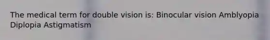 The medical term for double vision is: Binocular vision Amblyopia Diplopia Astigmatism