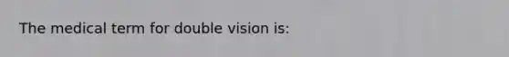 The medical term for double vision is: