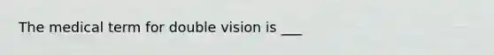 The medical term for double vision is ___