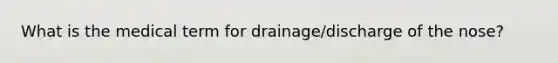 What is the medical term for drainage/discharge of the nose?