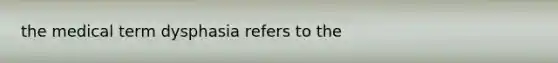 the medical term dysphasia refers to the
