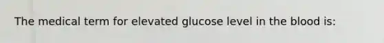 The medical term for elevated glucose level in the blood is: