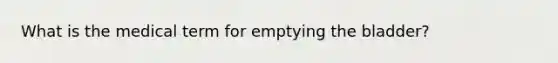 What is the medical term for emptying the bladder?