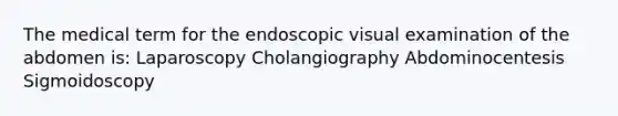 The medical term for the endoscopic visual examination of the abdomen is: Laparoscopy Cholangiography Abdominocentesis Sigmoidoscopy