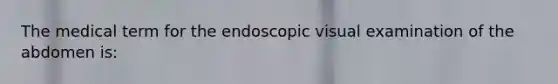 The medical term for the endoscopic visual examination of the abdomen is: