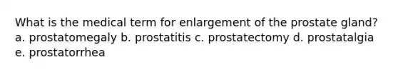 What is the medical term for enlargement of the prostate gland? a. prostatomegaly b. prostatitis c. prostatectomy d. prostatalgia e. prostatorrhea