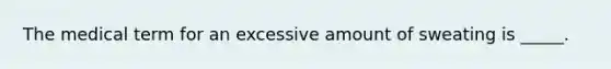 The medical term for an excessive amount of sweating is _____.