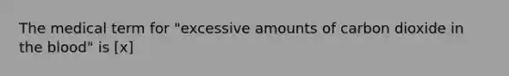 The medical term for "excessive amounts of carbon dioxide in the blood" is [x]