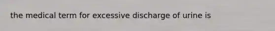 the medical term for excessive discharge of urine is