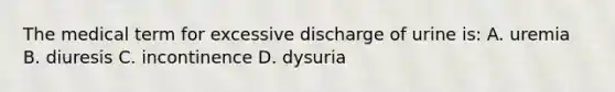 The medical term for excessive discharge of urine is: A. uremia B. diuresis C. incontinence D. dysuria