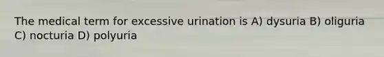 The medical term for excessive urination is A) dysuria B) oliguria C) nocturia D) polyuria