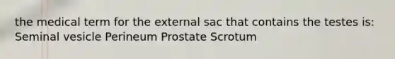 the medical term for the external sac that contains the testes is: Seminal vesicle Perineum Prostate Scrotum