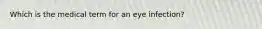 Which is the medical term for an eye infection?