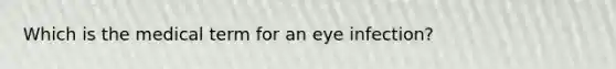 Which is the medical term for an eye infection?