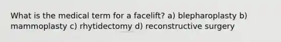 What is the medical term for a facelift? a) blepharoplasty b) mammoplasty c) rhytidectomy d) reconstructive surgery