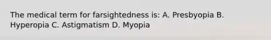 The medical term for farsightedness is: A. Presbyopia B. Hyperopia C. Astigmatism D. Myopia