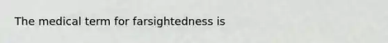 The medical term for farsightedness is