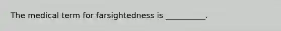 The medical term for farsightedness is __________.