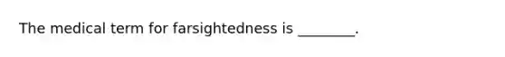 The medical term for farsightedness is ________.