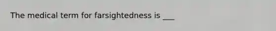 The medical term for farsightedness is ___