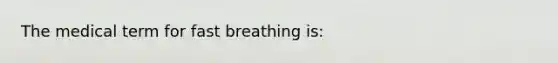 The medical term for fast breathing is: