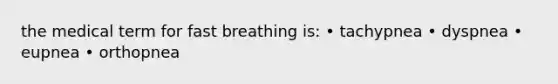 the medical term for fast breathing is: • tachypnea • dyspnea • eupnea • orthopnea