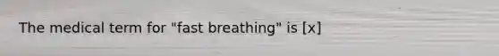 The medical term for "fast breathing" is [x]