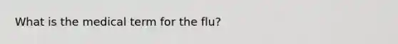 What is the medical term for the flu?