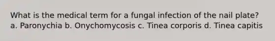 What is the medical term for a fungal infection of the nail plate? a. Paronychia b. Onychomycosis c. Tinea corporis d. Tinea capitis