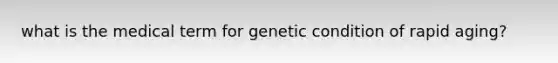 what is the medical term for genetic condition of rapid aging?