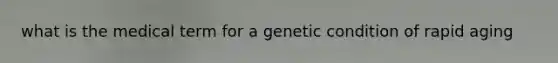 what is the medical term for a genetic condition of rapid aging