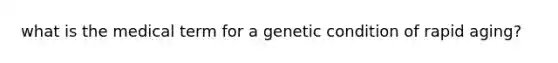 what is the medical term for a genetic condition of rapid aging?