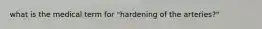 what is the medical term for "hardening of the arteries?"