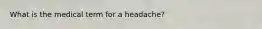 What is the medical term for a headache?