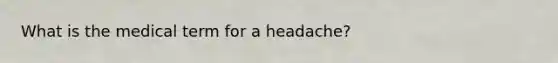 What is the medical term for a headache?