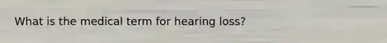 What is the medical term for hearing loss?