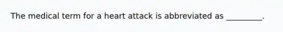 The medical term for a heart attack is abbreviated as _________.