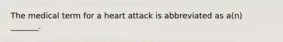 The medical term for a heart attack is abbreviated as a(n) _______.