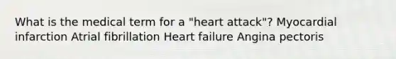 What is the medical term for a "heart attack"? Myocardial infarction Atrial fibrillation Heart failure Angina pectoris