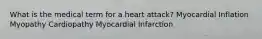 What is the medical term for a heart attack? Myocardial Inflation Myopathy Cardiopathy Myocardial Infarction