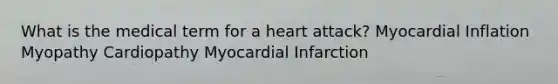 What is the medical term for a heart attack? Myocardial Inflation Myopathy Cardiopathy Myocardial Infarction