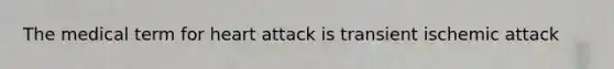 The medical term for heart attack is transient ischemic attack
